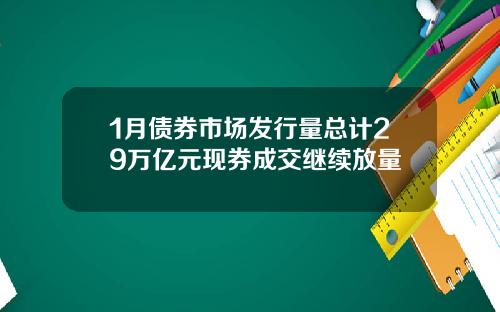 1月债券市场发行量总计29万亿元现券成交继续放量