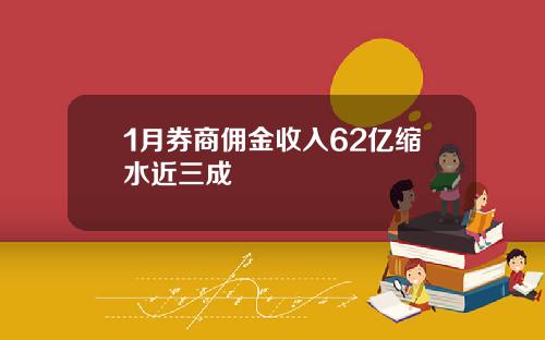 1月券商佣金收入62亿缩水近三成