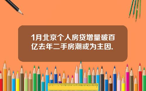 1月北京个人房贷增量破百亿去年二手房潮或为主因.