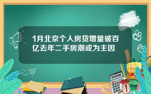1月北京个人房贷增量破百亿去年二手房潮或为主因