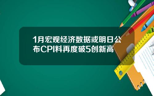 1月宏观经济数据或明日公布CPI料再度破5创新高