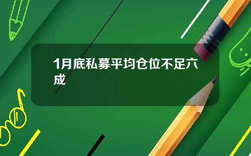 1月底私募平均仓位不足六成