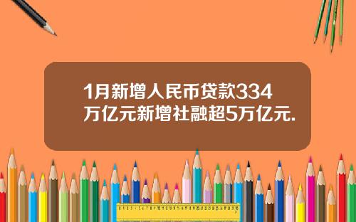 1月新增人民币贷款334万亿元新增社融超5万亿元.