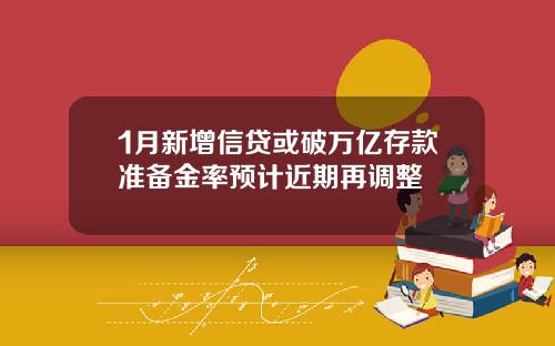1月新增信贷或破万亿存款准备金率预计近期再调整