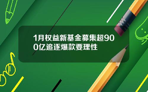 1月权益新基金募集超900亿追逐爆款要理性