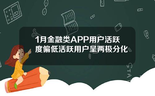 1月金融类APP用户活跃度偏低活跃用户呈两极分化