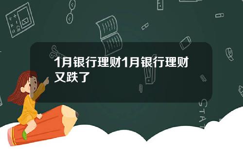 1月银行理财1月银行理财又跌了