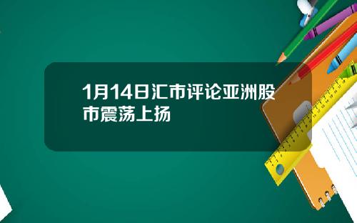 1月14日汇市评论亚洲股市震荡上扬