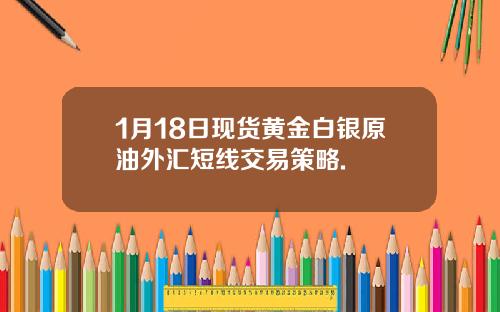 1月18日现货黄金白银原油外汇短线交易策略.