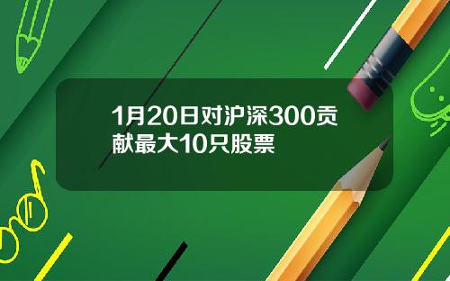 1月20日对沪深300贡献最大10只股票