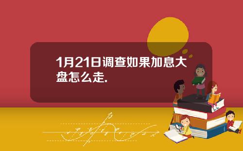 1月21日调查如果加息大盘怎么走.