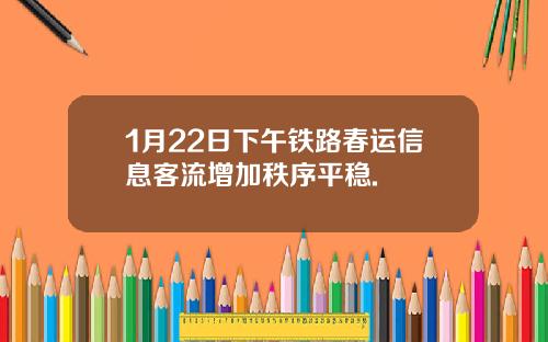 1月22日下午铁路春运信息客流增加秩序平稳.
