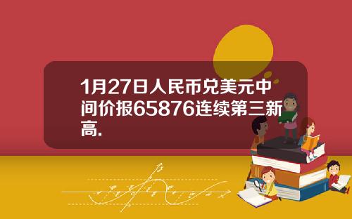 1月27日人民币兑美元中间价报65876连续第三新高.