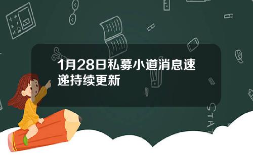 1月28日私募小道消息速递持续更新