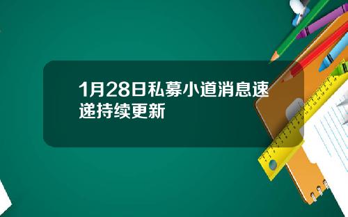 1月28日私募小道消息速递持续更新