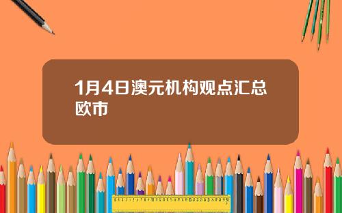 1月4日澳元机构观点汇总欧市