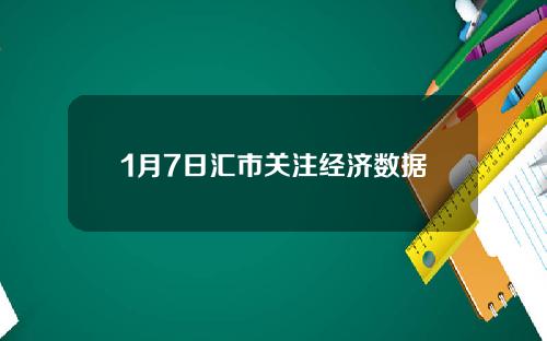 1月7日汇市关注经济数据