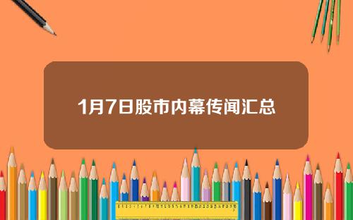 1月7日股市内幕传闻汇总
