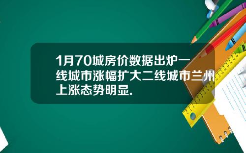 1月70城房价数据出炉一线城市涨幅扩大二线城市兰州上涨态势明显.