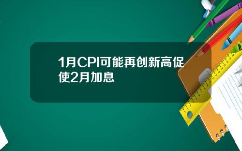 1月CPI可能再创新高促使2月加息