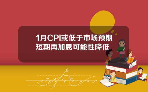 1月CPI或低于市场预期短期再加息可能性降低