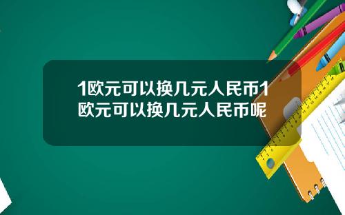 1欧元可以换几元人民币1欧元可以换几元人民币呢