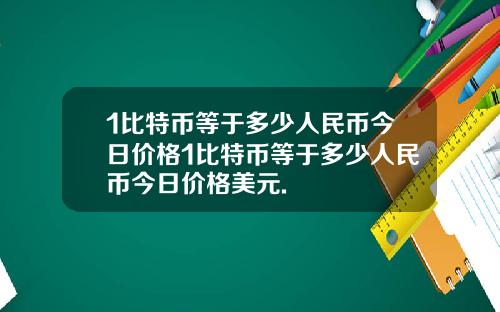 1比特币等于多少人民币今日价格1比特币等于多少人民币今日价格美元.