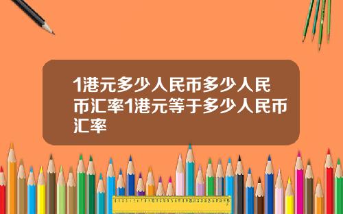 1港元多少人民币多少人民币汇率1港元等于多少人民币汇率