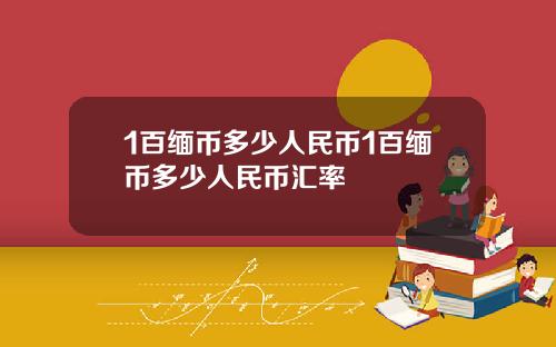 1百缅币多少人民币1百缅币多少人民币汇率