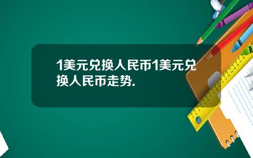 1美元兑换人民币1美元兑换人民币走势.