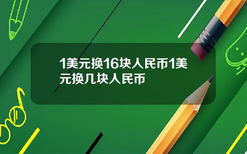 1美元换16块人民币1美元换几块人民币