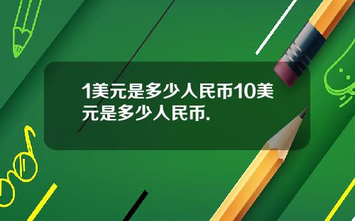 1美元是多少人民币10美元是多少人民币.