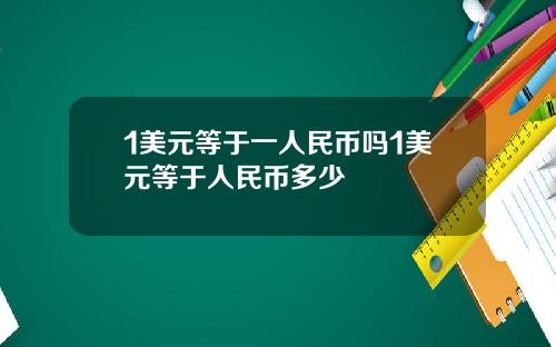 1美元等于一人民币吗1美元等于人民币多少