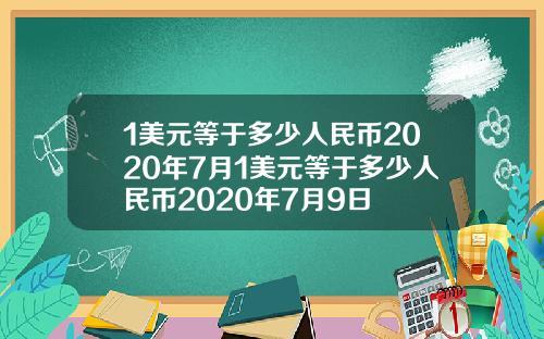 1美元等于多少人民币2020年7月1美元等于多少人民币2020年7月9日