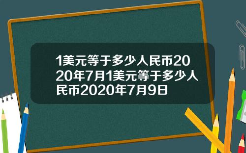 1美元等于多少人民币2020年7月1美元等于多少人民币2020年7月9日
