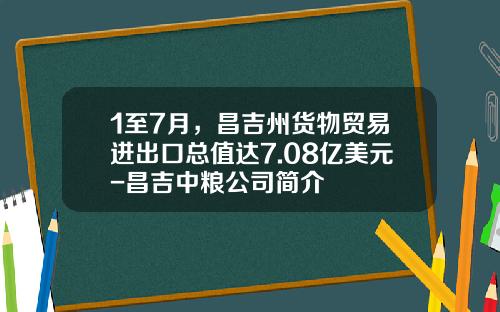 1至7月，昌吉州货物贸易进出口总值达7.08亿美元-昌吉中粮公司简介