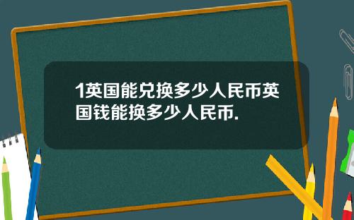 1英国能兑换多少人民币英国钱能换多少人民币.