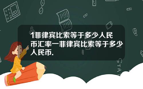 1菲律宾比索等于多少人民币汇率一菲律宾比索等于多少人民币.