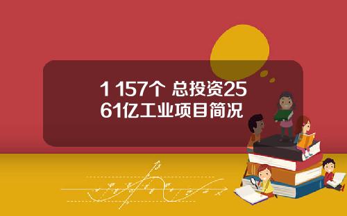 1 157个 总投资2561亿工业项目简况