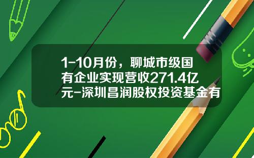 1-10月份，聊城市级国有企业实现营收271.4亿元-深圳昌润股权投资基金有限公司