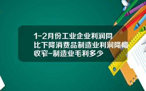 1-2月份工业企业利润同比下降消费品制造业利润降幅收窄-制造业毛利多少