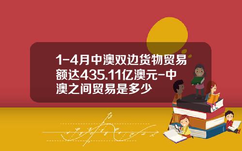 1-4月中澳双边货物贸易额达435.11亿澳元-中澳之间贸易是多少