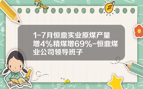 1-7月恒鼎实业原煤产量增4%精煤增69%-恒鼎煤业公司领导班子