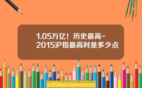 1.05万亿！历史最高-2015沪指最高时是多少点