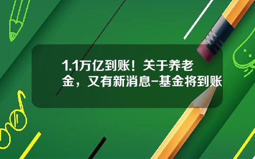 1.1万亿到账！关于养老金，又有新消息-基金将到账