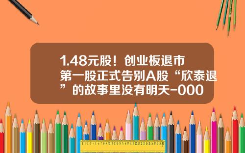 1.48元股！创业板退市第一股正式告别A股“欣泰退”的故事里没有明天-000033股票资讯