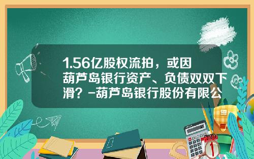 1.56亿股权流拍，或因葫芦岛银行资产、负债双双下滑？-葫芦岛银行股份有限公司