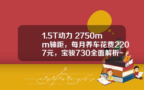 1.5T动力+2750mm轴距，每月养车花费2207元，宝骏730全面解析-宝骏730低调多少钱【新闻】