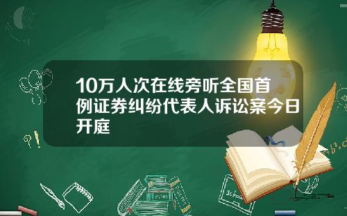 10万人次在线旁听全国首例证券纠纷代表人诉讼案今日开庭