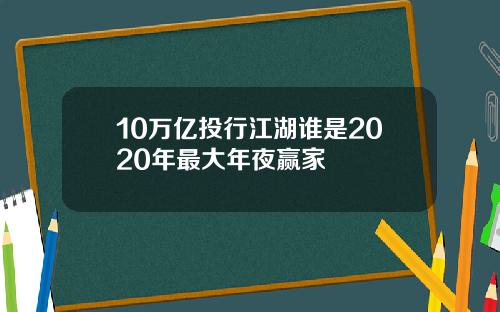 10万亿投行江湖谁是2020年最大年夜赢家
